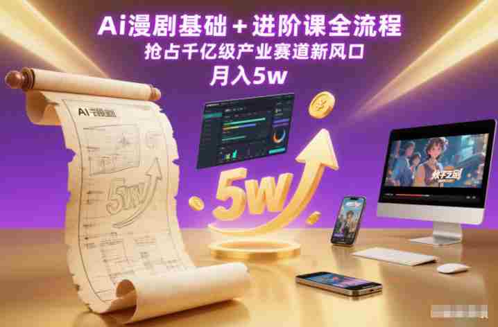 Ai漫剧基础+进阶课全流程，抢占千亿级产业赛道新风口，月入5w（更新中）-网创资源