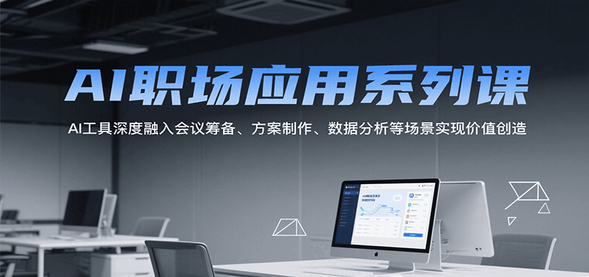 AI职场应用系列课，AI工具深度融入会议筹备、方案制作、数据分析等场景实现价值创造-网创资源
