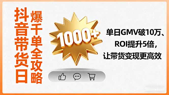 （16087期）抖音带货日爆千单全攻略，单日GMV破10万、ROI提升5倍，让带货变现更高效-网创资源