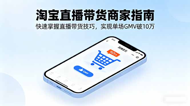 （16075期）淘宝直播带货商家指南，快速掌握直播带货技巧，实现单场GMV破10万-网创资源