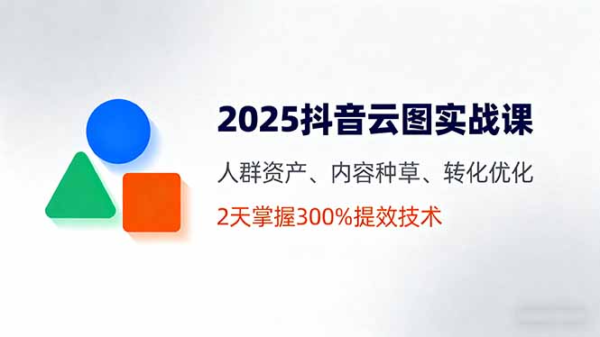 （16063期）2025抖音云图实战课，人群资产、内容种草、转化优化，2天掌握300%提效技术-网创资源