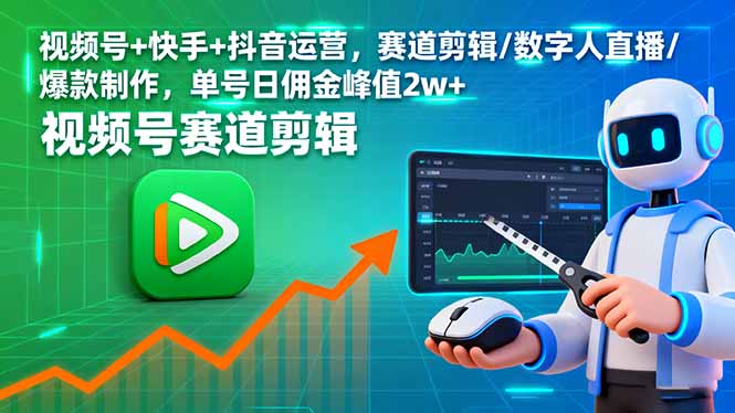 （16055期）视频号+快手+抖音运营，赛道剪辑/数字人直播/爆款制作，单号日佣金峰值2w+-网创资源