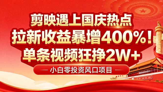 （16039期）国庆流量风口！剪映小白吃红利：0基础几分钟一条，拉新收益暴涨400%，…-网创资源