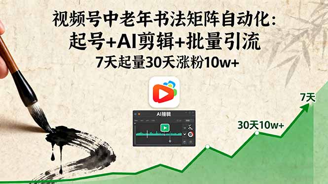 （16022期）视频号中老年书法矩阵自动化：起号+AI剪辑+批量引流 7天起量30天涨粉10w+-网创资源