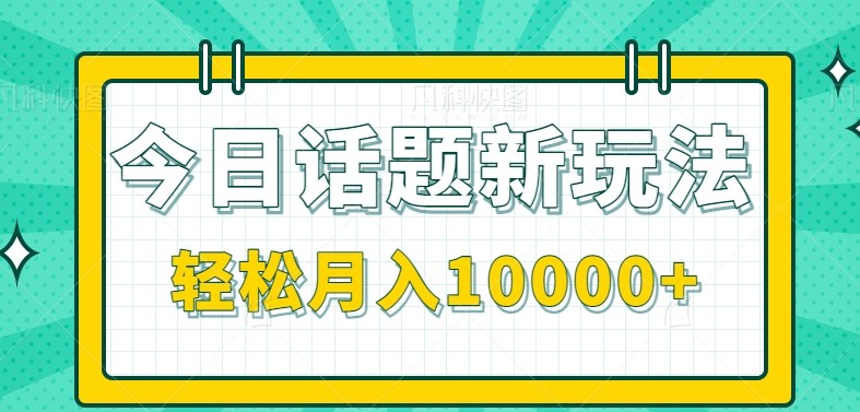今日话题新玩法，零成本零门槛单条作品百万流量，月入10000+-网创资源