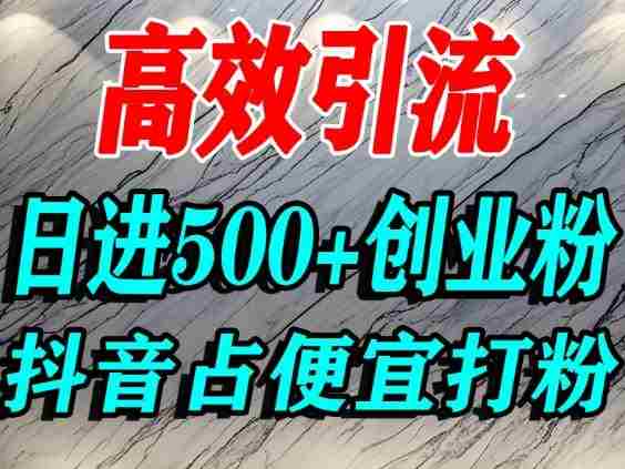 怎么打创业粉？抖音利用占便宜心理引流创业粉，单人日引500+精准流量-网创资源