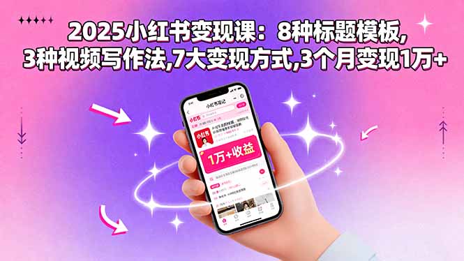 （15993期）2025小红书变现课：8种标题模板,3种视频写作法,7大变现方式,3个月变现1万+-网创资源