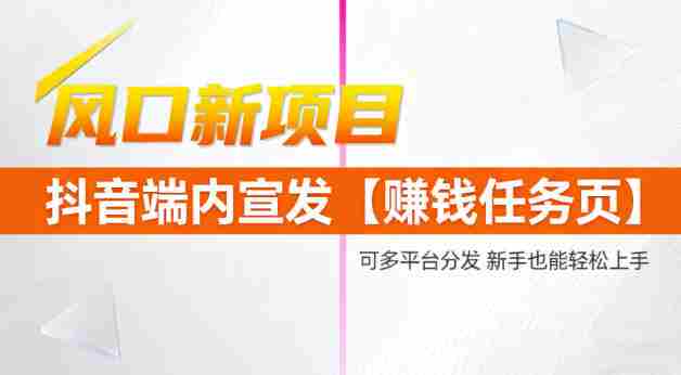 风口新项目，抖音端内宣发【賺钱任务页】，可多平台分发，新手也能轻松上手-网创资源