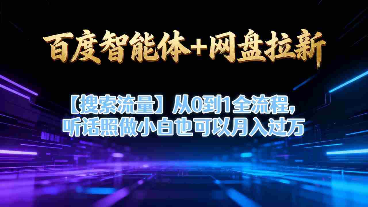 百度智能体+网盘拉新【搜索流量】从0到1全流程，听话照做小白也可以月入过1W-网创资源