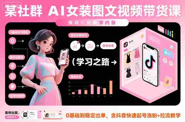 某社群AI女装图文视频带货课，教学全面，0基础到稳定出单，含抖音快速起号涨粉+拉流教学-网创资源