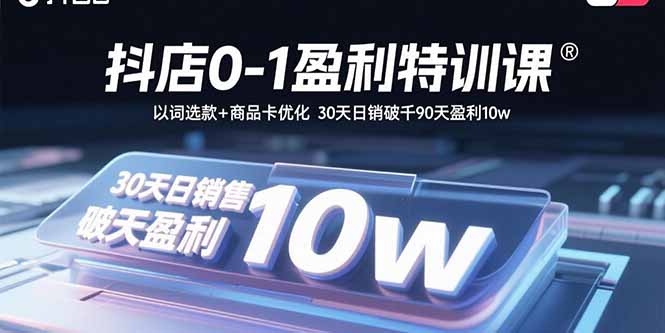 （15956期）抖店0-1盈利特训课：以词选款+商品卡优化 30天日销破千90天盈利10w-网创资源