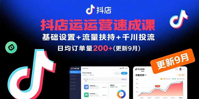 （15952期）抖店运营速成课，基础设置+流量扶持+千川投流，30天日均订单200+(更新9月)-网创资源