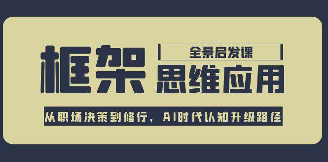 框架思维应用全景课，从职场决策到修行，AI时代认知升级路径[db:副标题]-网创资源