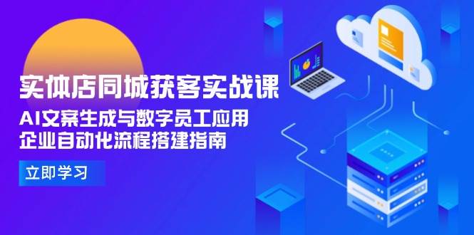 实体店同城获客实战课，AI文案生成与数字员工应用,企业自动化流程搭建指南[db:副标题]-网创资源