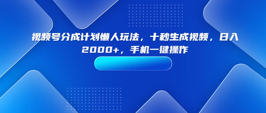 （15932期）视频号分成计划懒人玩法，十秒生成视频，日入2000+，手机一键操作-网创资源