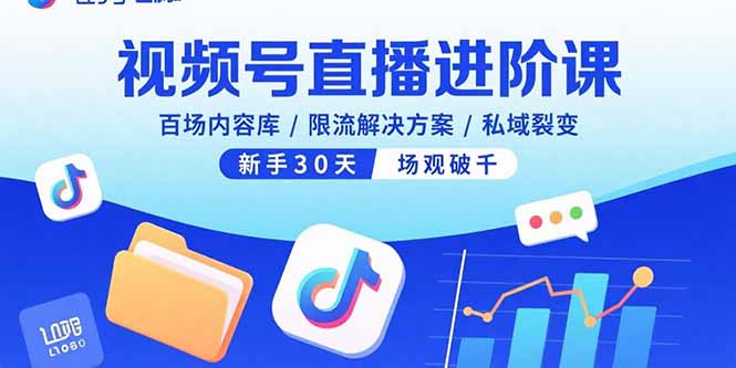 （15930期）视频号直播进阶课，百场内容库/限流解决方案/私域裂变，新手30天场观破千-网创资源