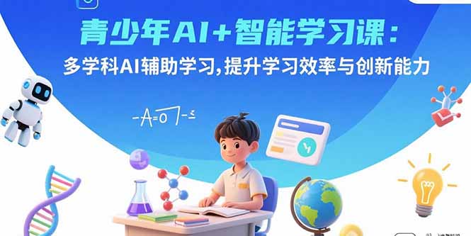（15931期）青少年AI+智能学习课：多学科AI辅助学习，提升学习效率与创新能力-网创资源