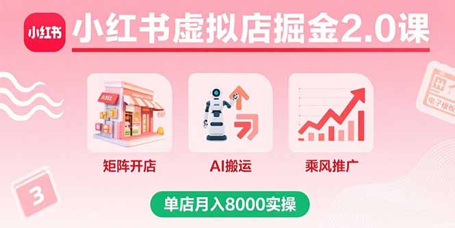 （15929期）小红书虚拟店掘金2.0课，矩阵开店+AI搬运+乘风推广，单店月入8000实操-网创资源