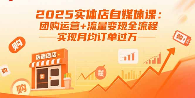 （15921期）2025实体店自媒体课：团购运营+流量变现全流程，实现月均订单过万-网创资源
