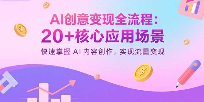 （15915期）AI创意变现全流程：20+核心应用场景，快速掌握AI内容创作，实现流量变现-网创资源