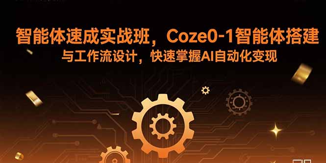 （15916期）智能体速成实战班，Coze0-1智能体搭建与工作流设计，快速掌握AI自动化变现-网创资源