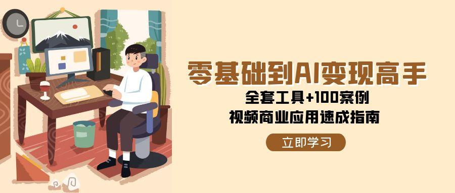 零基础到AI变现高手，全套工具+100案例，视频商业应用速成指南-网创资源