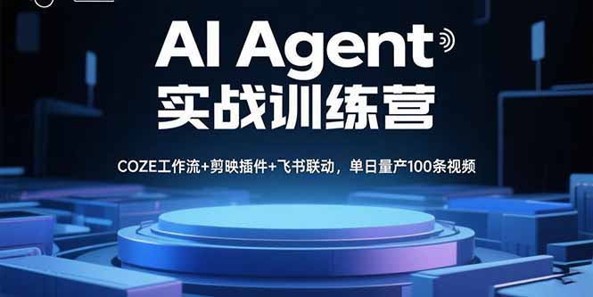 （15923期）AI Agent实战训练营，COZE工作流+剪映插件+飞书联动，单日量产100条视频-网创资源