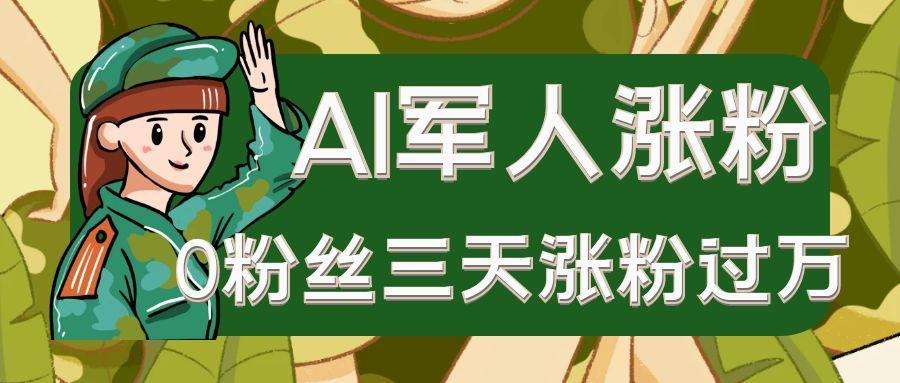 AI抖音万粉速成特训营之AI军人涨粉，0粉丝三天涨粉过万，有全套玩法+对标脚本-网创资源