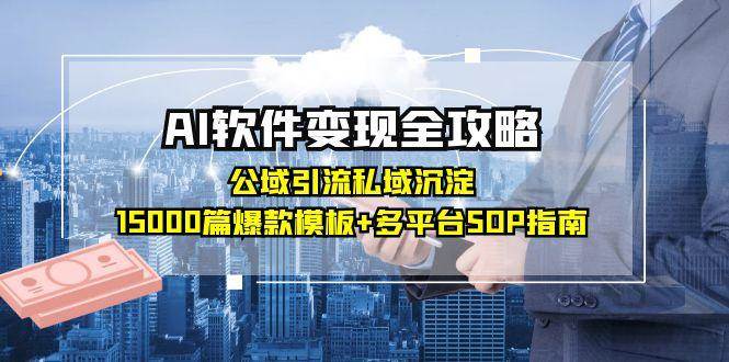 AI软件变现全攻略：公域引流私域沉淀，15000篇爆款模板+多平台SOP指南-网创资源
