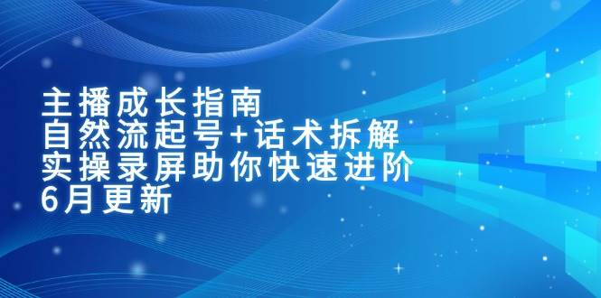 主播成长指南：自然流起号+话术拆解，实操录屏助你快速进阶（6月更新）-网创资源