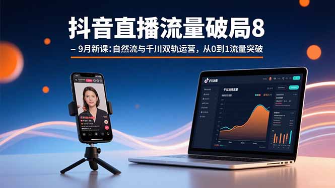 （15897期）抖音直播流量破局8-9月新课：自然流与千川双轨运营，从0到1流量突破-网创资源