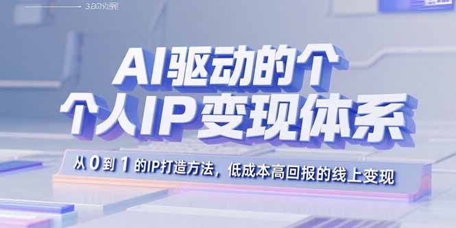 （15895期）AI驱动的个人IP变现体系：从0到1的IP打造方法，低成本高回报的线上变现-网创资源