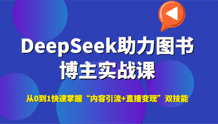 DeepSeek助力图书博主实战课，从0到1快速掌握“内容引流+直播变现”双技能-网创资源
