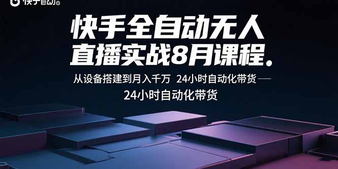 （15892期）快手全自动无人直播实战8月课程：从设备搭建到月入千万 24小时自动化带货-网创资源