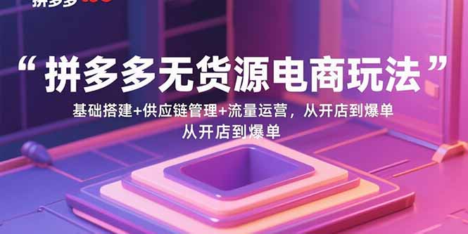 （15886期）拼多多无货源电商玩法：基础搭建+供应链管理+流量运营，从开店到爆单-网创资源