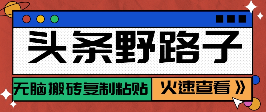 头条野路子玩法之相亲赛道，无脑搬砖复制粘贴，单账号日稳定300+保姆级教程-网创资源