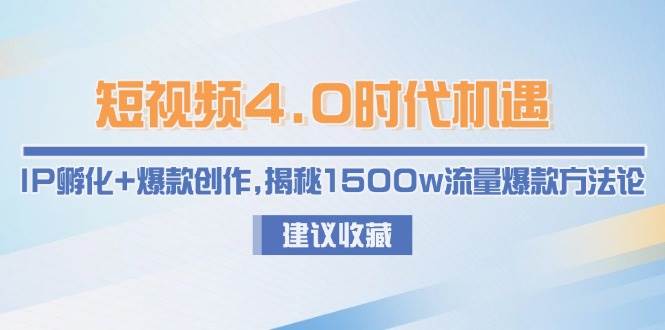短视频4.0时代机遇：IP孵化+爆款创作，揭秘1500w流量爆款方法论-网创资源