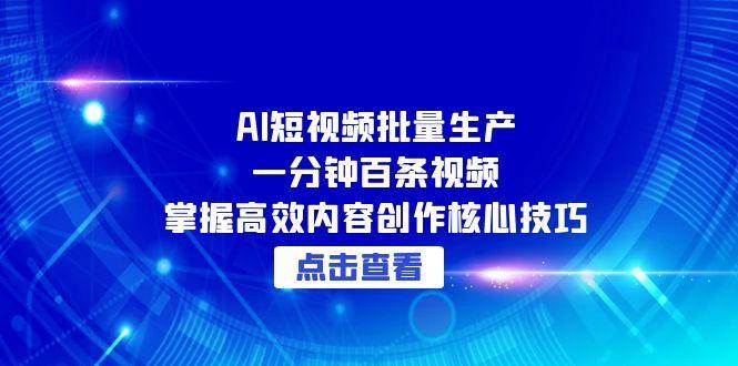 AI短视频批量生产：一分钟百条视频，掌握高效内容创作核心技巧-网创资源