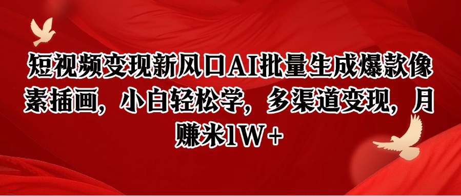 短视频变现新风口AI批量生成爆款像素插画，小白轻松学，多渠道变现，月赚米1W+-网创资源