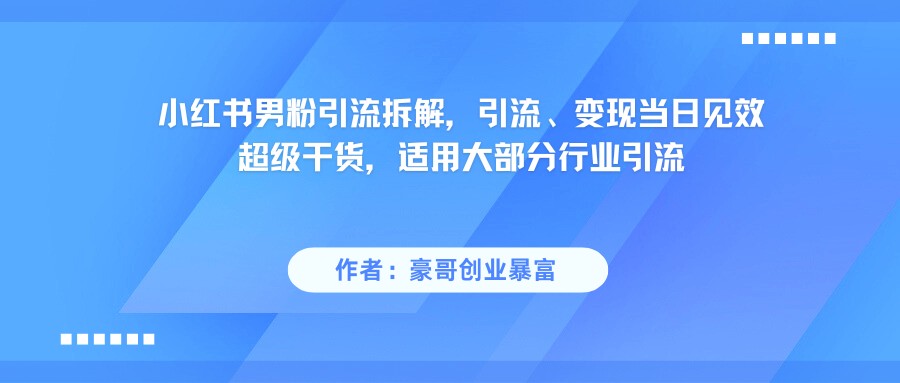 小红书男粉引流，超级干货，引流变现当日见效-网创资源