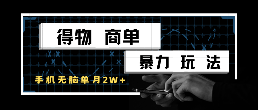 得物商单暴力玩法，一个账号单月2w+，手机无脑操作-网创资源