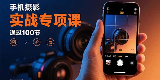 （15867期）手机摄影实战专项课：通过100节实操课程实现从入门到精通的技能进阶-网创资源