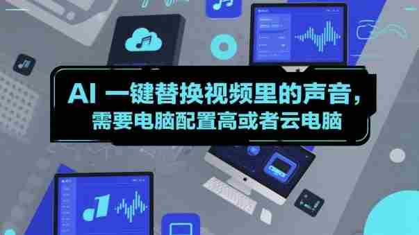 AI一键替换视频里的声音，需要电脑配置高或者云电脑-网创资源