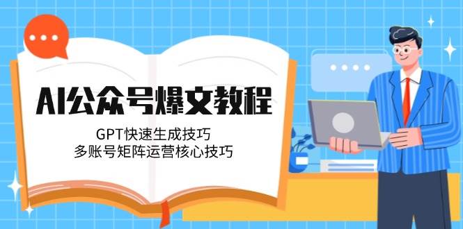 AI公众号爆文教程，GPT快速生成技巧，多账号矩阵运营核心技巧-网创资源
