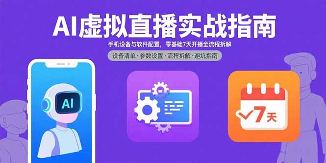 （15835期）AI虚拟直播实战指南，手机设备与软件配置，零基础7天开播全流程拆解-网创资源