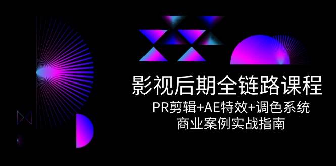 影视后期全链路课程，PR剪辑+AE特效+调色系统，商业案例实战指南-网创资源