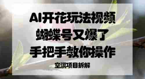 AI开花玩法视频，蝴蝶号又爆了，手把手教你操作-网创资源