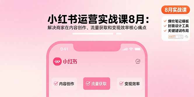 （15822期）小红书运营实战课8月：解决商家在内容创作、流量获取和变现效率核心痛点-网创资源