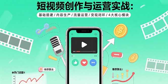 （15819期）短视频创作与运营实战：基础搭建/内容生产/流量运营/变现闭环/4大核心模块-网创资源