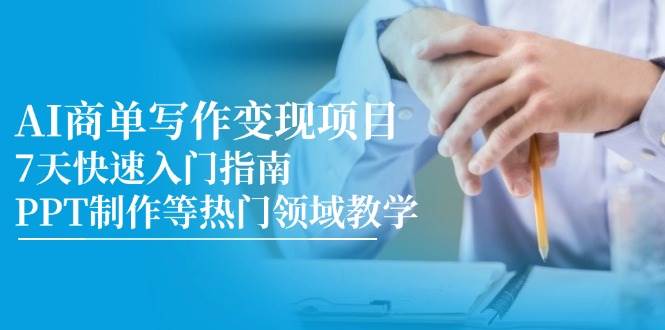 AI商单写作变现项目，7天快速入门指南，PPT制作等热门领域教学-网创资源